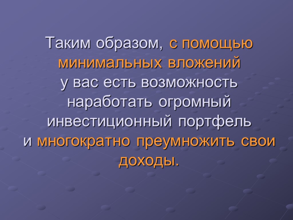 Таким образом, с помощью минимальных вложений у вас есть возможность наработать огромный инвестиционный портфель